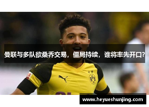 曼联与多队欲桑乔交易，僵局持续，谁将率先开口？