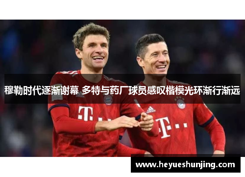 穆勒时代逐渐谢幕 多特与药厂球员感叹楷模光环渐行渐远