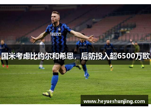 国米考虑比约尔和希恩，后防投入超6500万欧