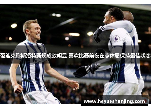 范迪克称斯洛特新规成效明显 喜欢比赛前夜在家休息保持最佳状态